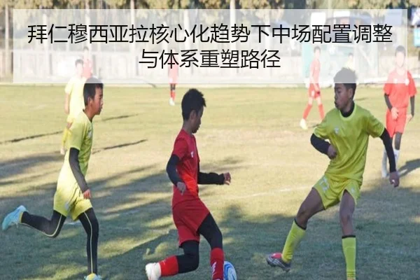 拜仁穆西亚拉核心化趋势下中场配置调整与体系重塑路径