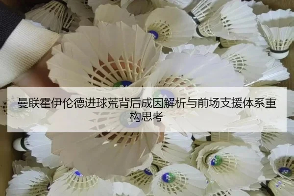 曼联霍伊伦德进球荒背后成因解析与前场支援体系重构思考