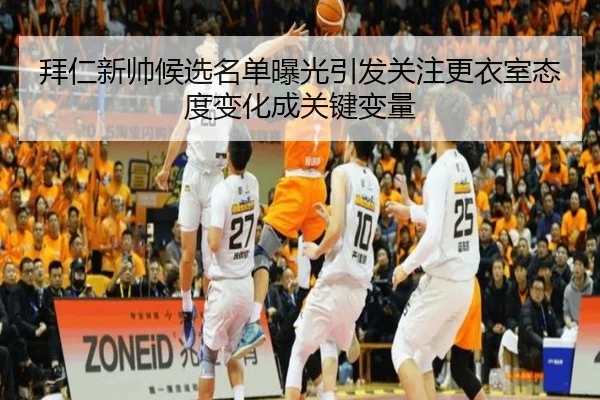 拜仁新帅候选名单曝光引发关注更衣室态度变化成关键变量