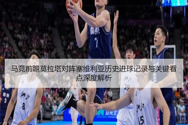 马竞前瞻莫拉塔对阵塞维利亚历史进球记录与关键看点深度解析