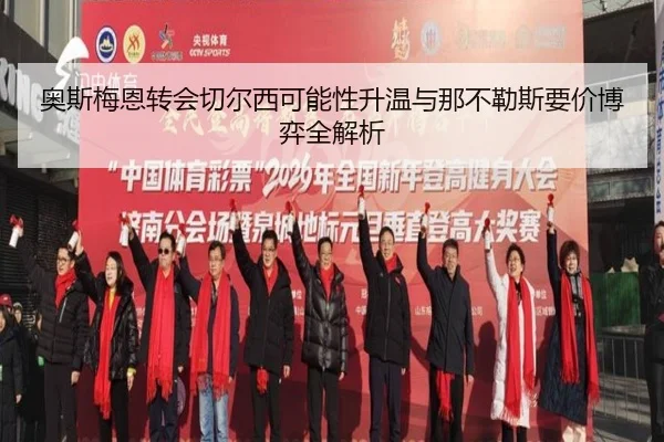 奥斯梅恩转会切尔西可能性升温与那不勒斯要价博弈全解析